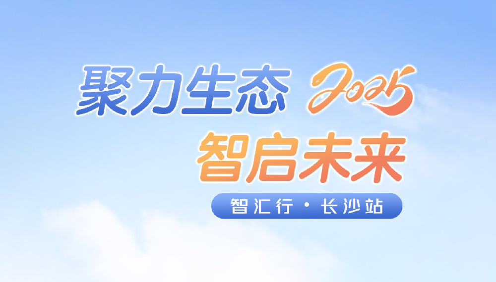 智匯行·長(zhǎng)沙站活動(dòng)回顧：聚力生態(tài)，智啟未來(lái)